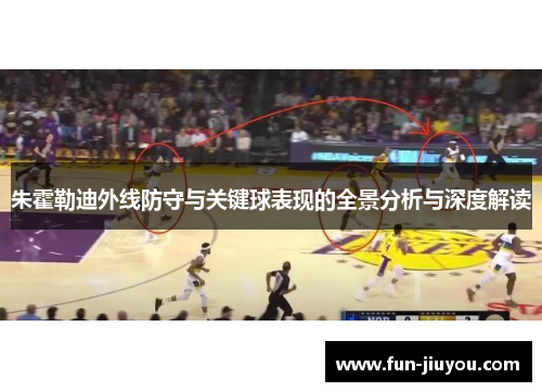 朱霍勒迪外线防守与关键球表现的全景分析与深度解读
