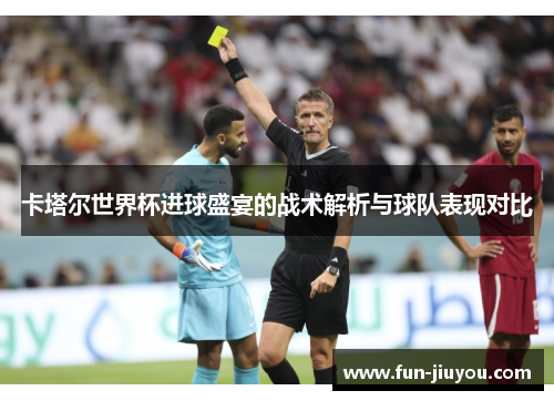 卡塔尔世界杯进球盛宴的战术解析与球队表现对比
