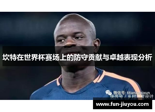 坎特在世界杯赛场上的防守贡献与卓越表现分析