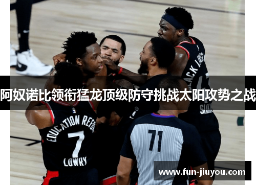 阿奴诺比领衔猛龙顶级防守挑战太阳攻势之战