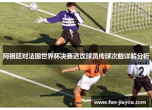 阿根廷对法国世界杯决赛进攻球员传球次数详解分析