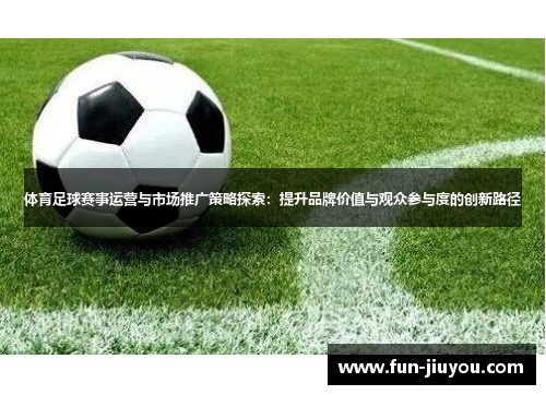 体育足球赛事运营与市场推广策略探索：提升品牌价值与观众参与度的创新路径