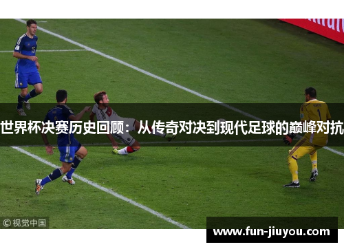 世界杯决赛历史回顾：从传奇对决到现代足球的巅峰对抗