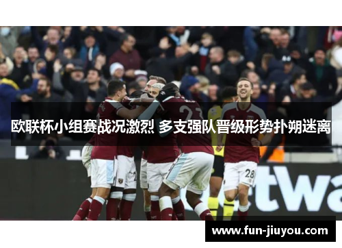 欧联杯小组赛战况激烈 多支强队晋级形势扑朔迷离