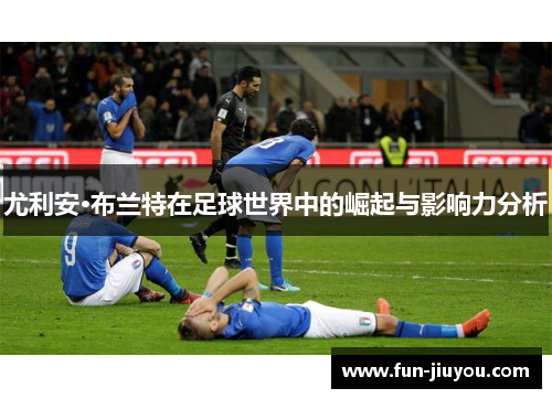 尤利安·布兰特在足球世界中的崛起与影响力分析