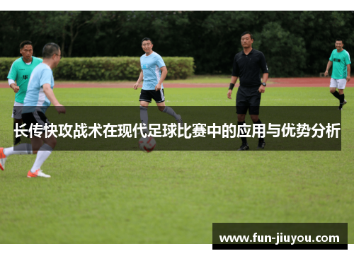 长传快攻战术在现代足球比赛中的应用与优势分析