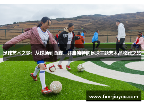 足球艺术之梦：从球场到画廊，开启独特的足球主题艺术品收藏之旅