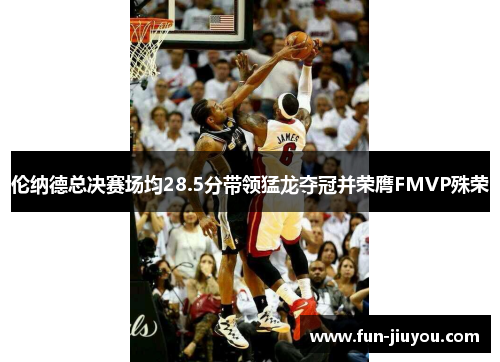 伦纳德总决赛场均28.5分带领猛龙夺冠并荣膺FMVP殊荣