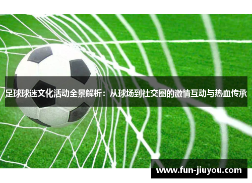 足球球迷文化活动全景解析：从球场到社交圈的激情互动与热血传承
