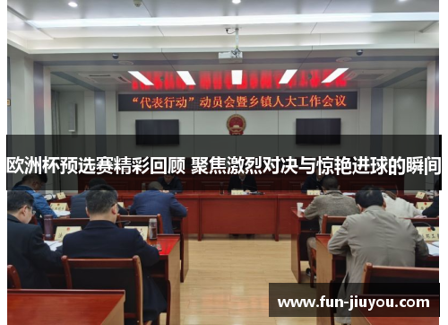 欧洲杯预选赛精彩回顾 聚焦激烈对决与惊艳进球的瞬间