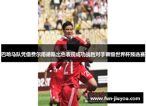 巴哈马队凭借费尔南德斯出色表现成功战胜对手晋级世界杯预选赛