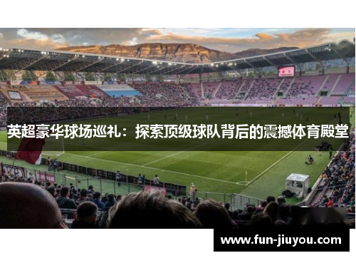 英超豪华球场巡礼：探索顶级球队背后的震撼体育殿堂