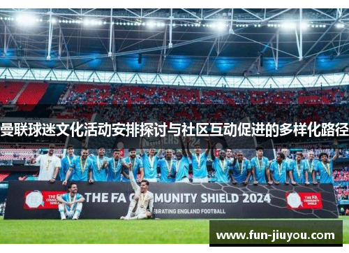 曼联球迷文化活动安排探讨与社区互动促进的多样化路径
