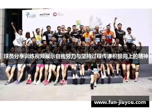 球员分享训练视频展示自我努力与坚持过程传递积极向上的精神