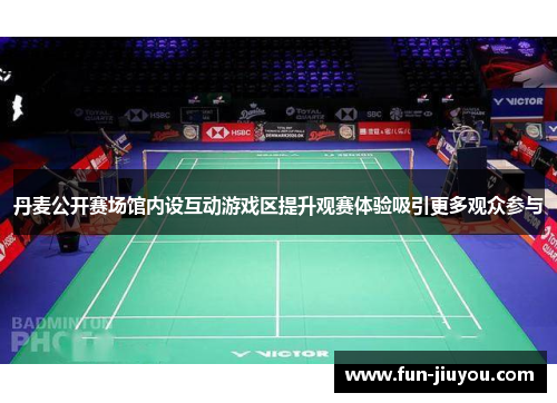 丹麦公开赛场馆内设互动游戏区提升观赛体验吸引更多观众参与