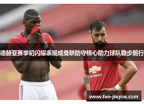 德赫亚赛季初闪耀表现成曼联防守核心助力球队稳步前行