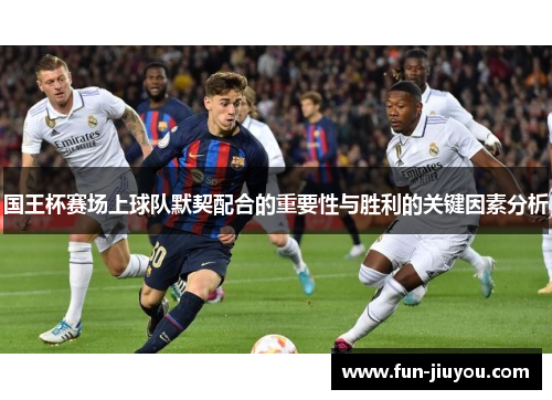 国王杯赛场上球队默契配合的重要性与胜利的关键因素分析