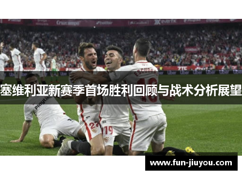 塞维利亚新赛季首场胜利回顾与战术分析展望