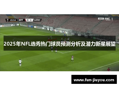 2025年NFL选秀热门球员预测分析及潜力新星展望
