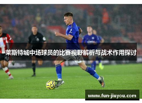 莱斯特城中场球员的比赛视野解析与战术作用探讨