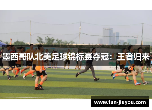 墨西哥队北美足球锦标赛夺冠：王者归来