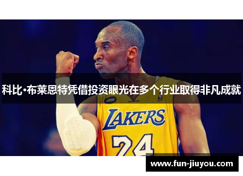 科比·布莱恩特凭借投资眼光在多个行业取得非凡成就