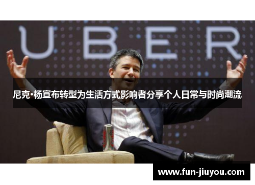 尼克·杨宣布转型为生活方式影响者分享个人日常与时尚潮流