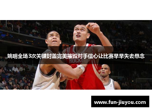 姚明全场3次关键封盖完美摧毁对手信心让比赛早早失去悬念