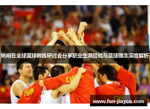 姚明在全球篮球教练研讨会分享职业生涯经验与篮球理念深度解析