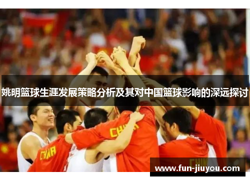 姚明篮球生涯发展策略分析及其对中国篮球影响的深远探讨