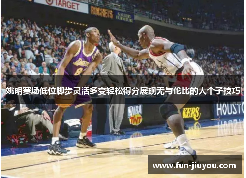 姚明赛场低位脚步灵活多变轻松得分展现无与伦比的大个子技巧