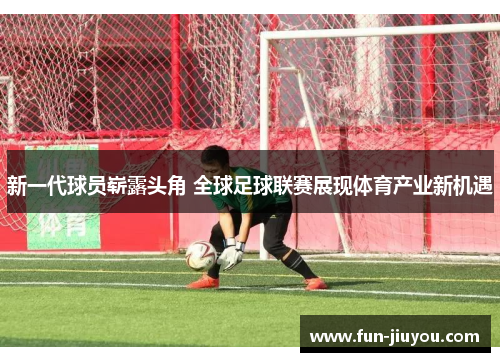 新一代球员崭露头角 全球足球联赛展现体育产业新机遇