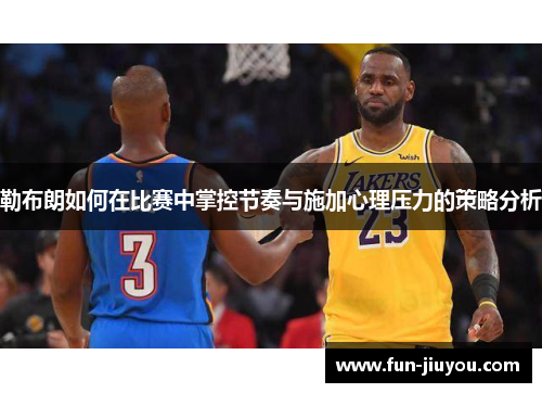 勒布朗如何在比赛中掌控节奏与施加心理压力的策略分析