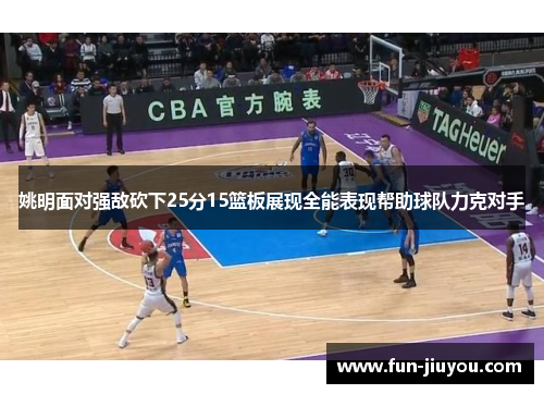 姚明面对强敌砍下25分15篮板展现全能表现帮助球队力克对手