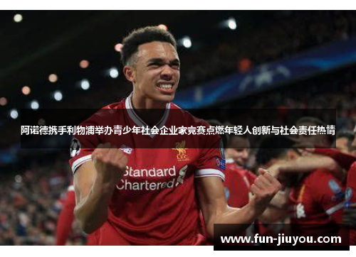 阿诺德携手利物浦举办青少年社会企业家竞赛点燃年轻人创新与社会责任热情