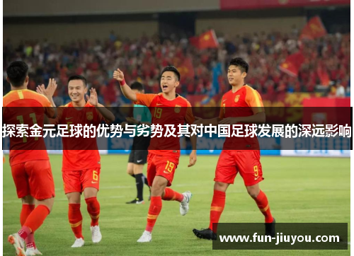 探索金元足球的优势与劣势及其对中国足球发展的深远影响