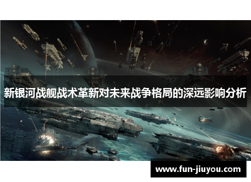 新银河战舰战术革新对未来战争格局的深远影响分析