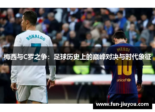 梅西与C罗之争：足球历史上的巅峰对决与时代象征