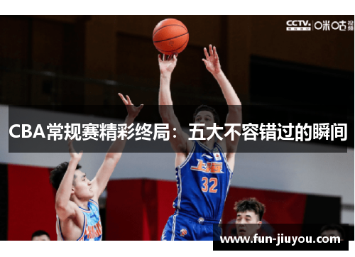 CBA常规赛精彩终局：五大不容错过的瞬间