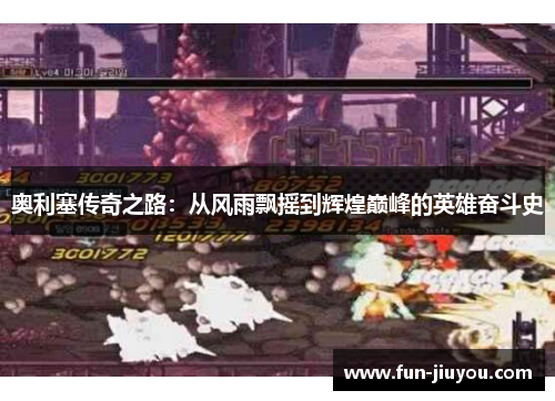 奥利塞传奇之路：从风雨飘摇到辉煌巅峰的英雄奋斗史