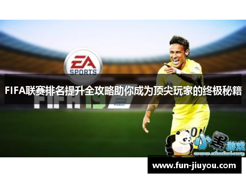 FIFA联赛排名提升全攻略助你成为顶尖玩家的终极秘籍