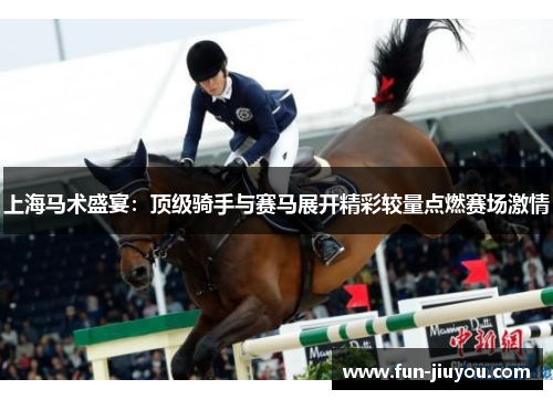 上海马术盛宴：顶级骑手与赛马展开精彩较量点燃赛场激情