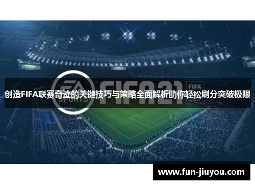 创造FIFA联赛奇迹的关键技巧与策略全面解析助你轻松刷分突破极限