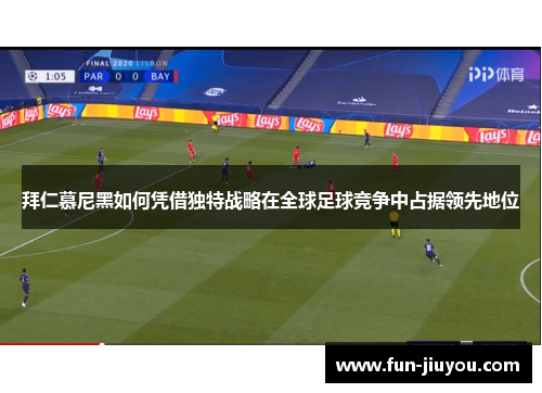 拜仁慕尼黑如何凭借独特战略在全球足球竞争中占据领先地位