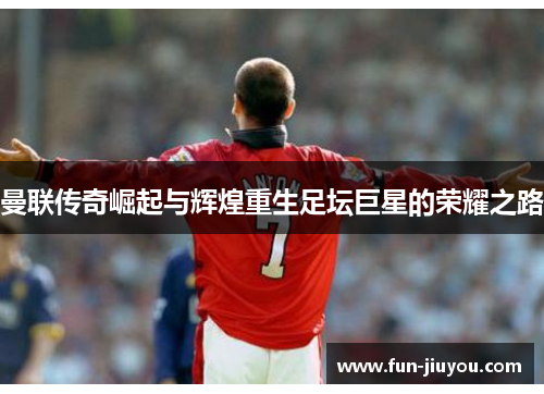 曼联传奇崛起与辉煌重生足坛巨星的荣耀之路