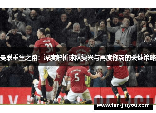 曼联重生之路：深度解析球队复兴与再度称霸的关键策略