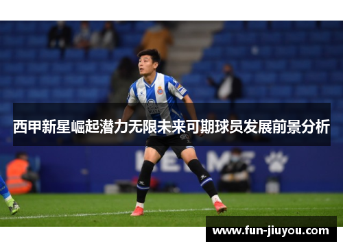 西甲新星崛起潜力无限未来可期球员发展前景分析