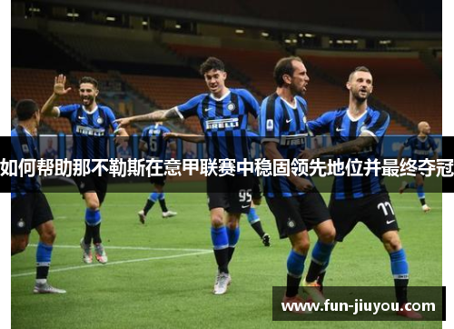 如何帮助那不勒斯在意甲联赛中稳固领先地位并最终夺冠