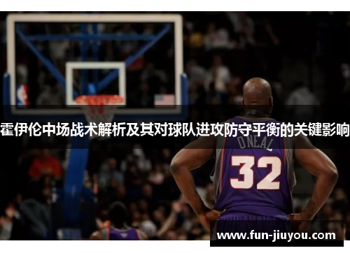 霍伊伦中场战术解析及其对球队进攻防守平衡的关键影响