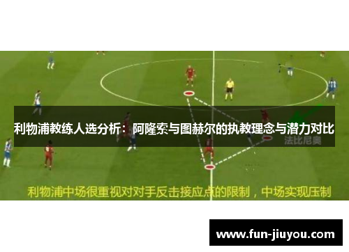 利物浦教练人选分析：阿隆索与图赫尔的执教理念与潜力对比